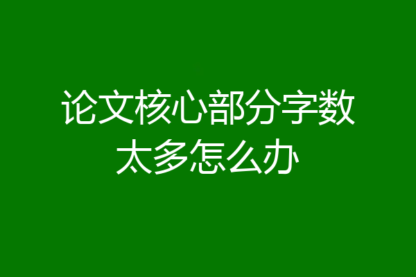 论文核心部分字数太多怎么办