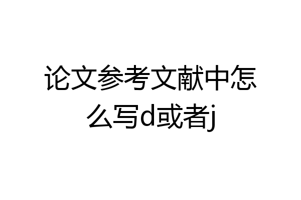 论文参考文献中怎么写d或者j