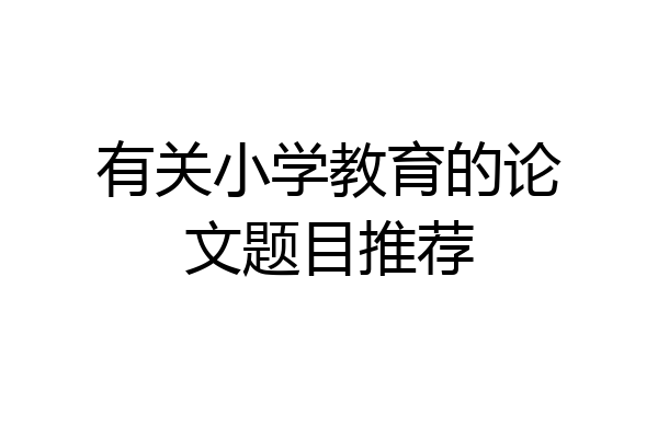 有关小学教育的论文题目推荐