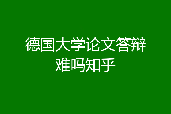 德国大学论文答辩难吗知乎