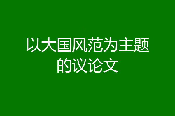 以大国风范为主题的议论文