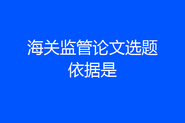 海关监管论文选题依据是