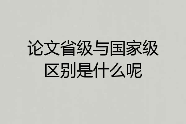 论文省级与国家级区别是什么呢