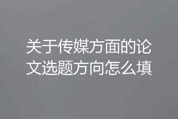关于传媒方面的论文选题方向怎么填