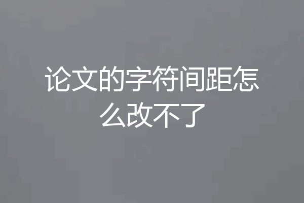 论文的字符间距怎么改不了