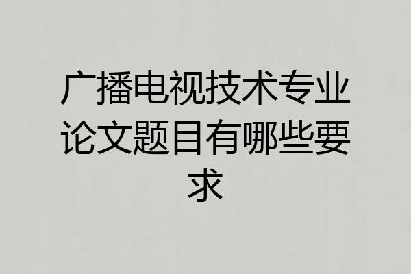 广播电视技术专业论文题目有哪些要求