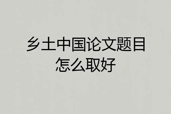 乡土中国论文题目怎么取好