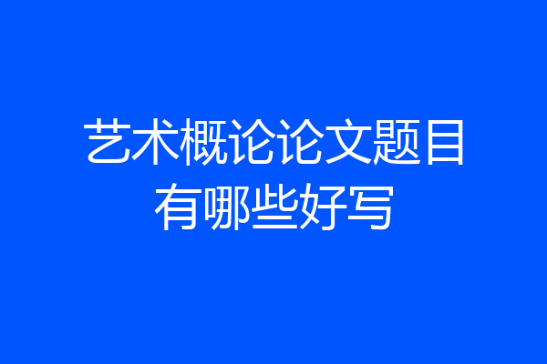 艺术概论论文题目有哪些好写