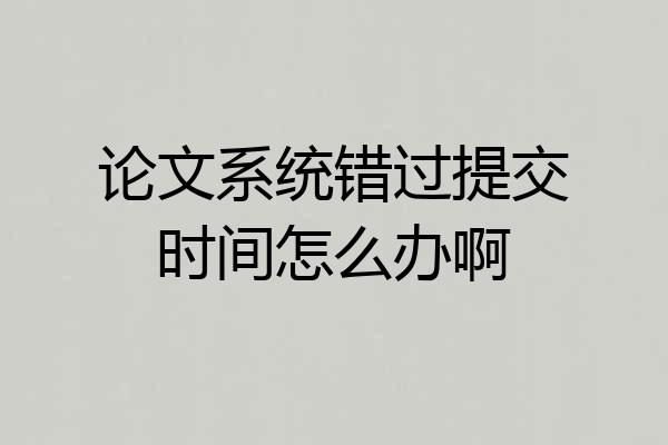 论文系统错过提交时间怎么办啊