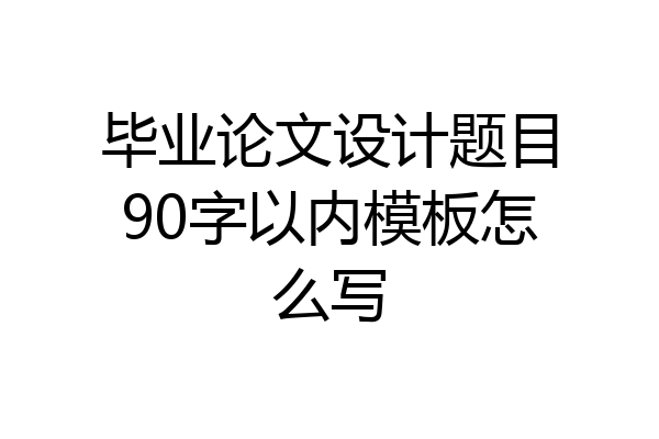 毕业论文设计题目90字以内模板怎么写