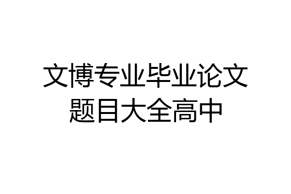 文博专业毕业论文题目大全高中