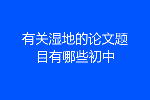 有关湿地的论文题目有哪些初中