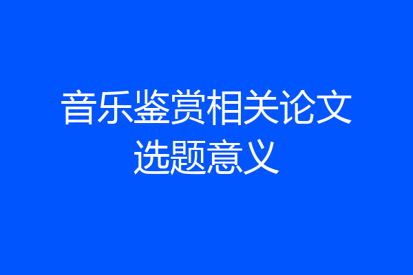 音乐鉴赏相关论文选题意义