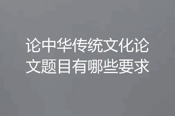 论中华传统文化论文题目有哪些要求