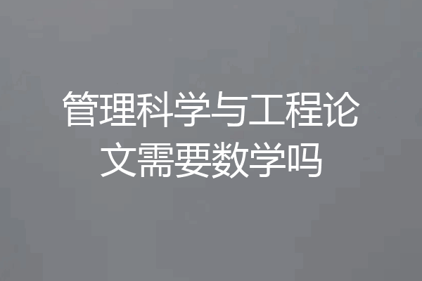 管理科学与工程论文需要数学吗