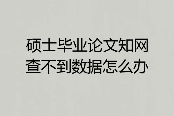 硕士毕业论文知网查不到数据怎么办