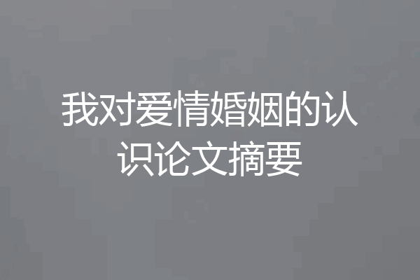 我对爱情婚姻的认识论文摘要