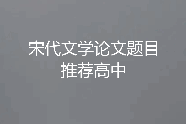 宋代文学论文题目推荐高中