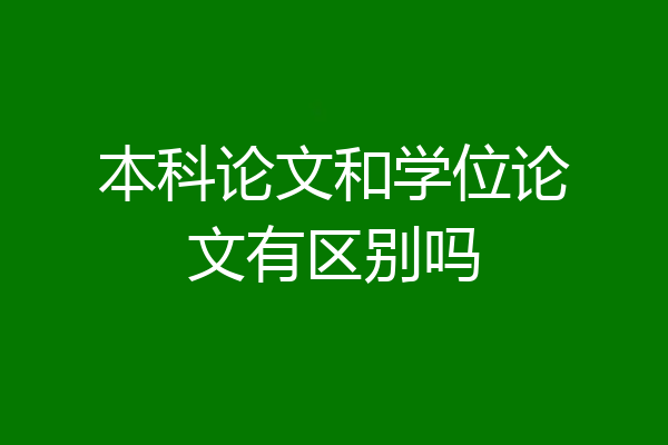 本科论文和学位论文有区别吗