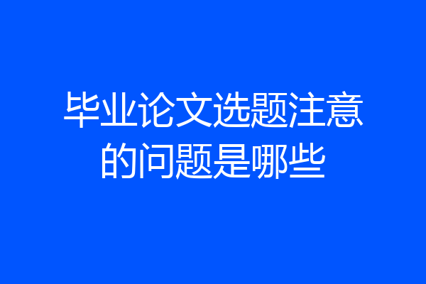毕业论文选题注意的问题是哪些
