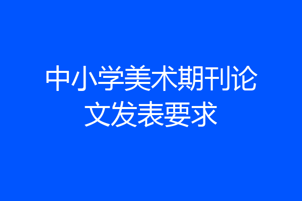 中小学美术期刊论文发表要求