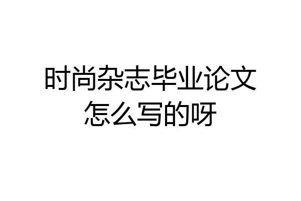 时尚杂志毕业论文怎么写的呀