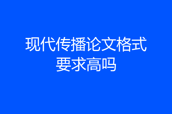 现代传播论文格式要求高吗