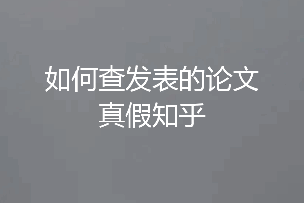 如何查发表的论文真假知乎