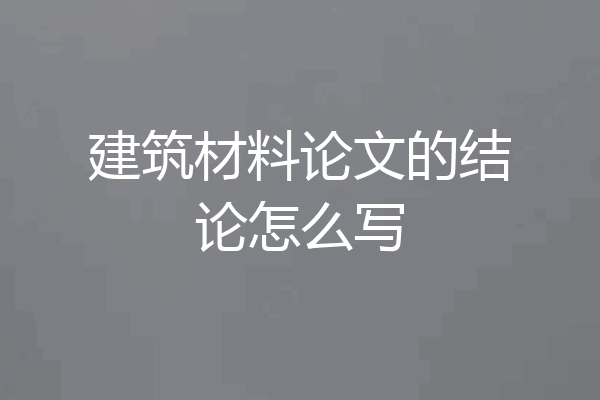 建筑材料论文的结论怎么写