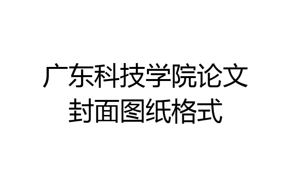 广东科技学院论文封面图纸格式