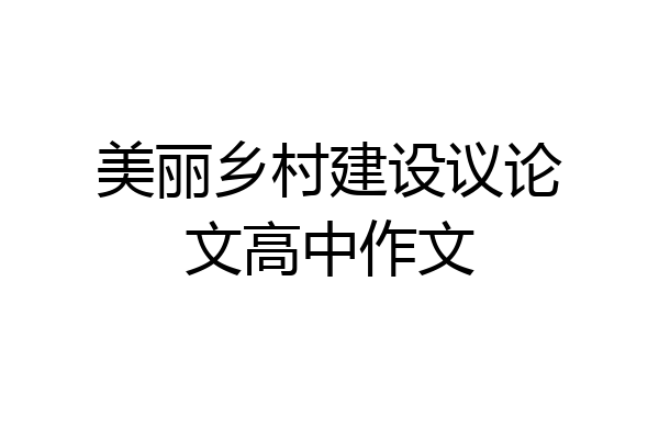 美丽乡村建设议论文高中作文