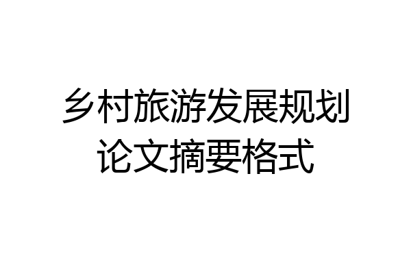 乡村旅游发展规划论文摘要格式