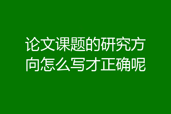 论文课题的研究方向怎么写才正确呢
