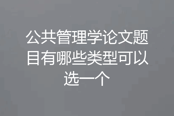 公共管理学论文题目有哪些类型可以选一个