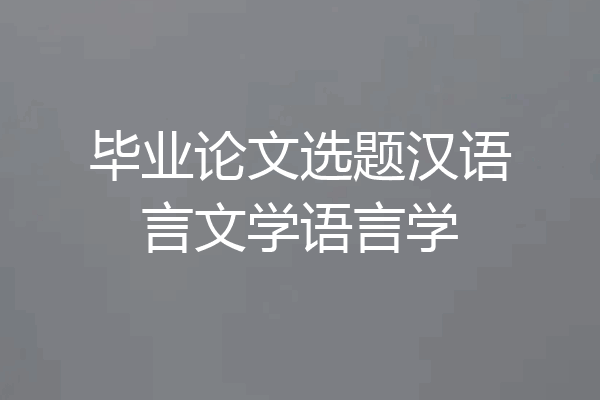 毕业论文选题汉语言文学语言学