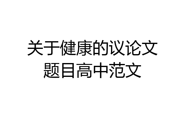 关于健康的议论文题目高中范文
