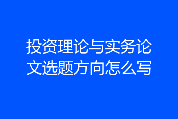 投资理论与实务论文选题方向怎么写