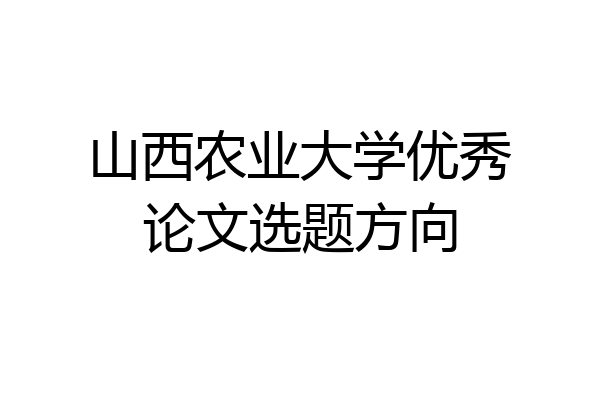 山西农业大学优秀论文选题方向