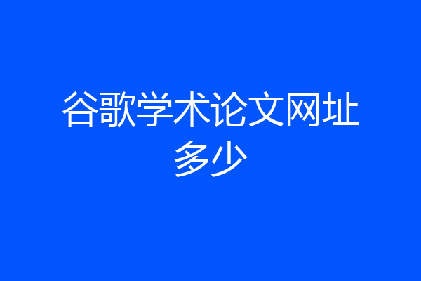 谷歌学术论文网址多少
