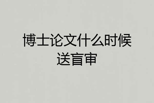 博士论文什么时候送盲审