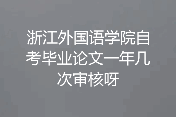 浙江外国语学院自考毕业论文一年几次审核呀