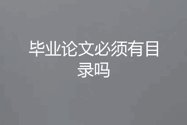 毕业论文必须有目录吗