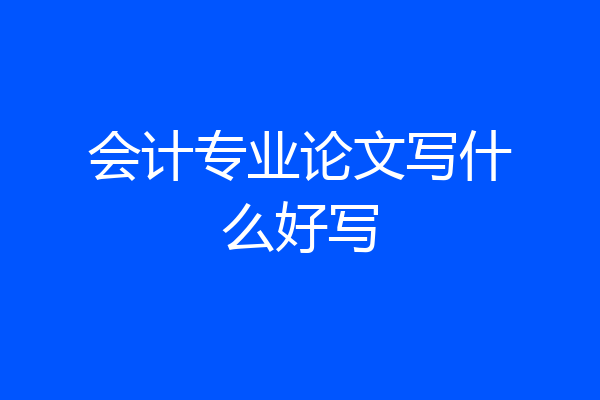 会计专业论文写什么好写
