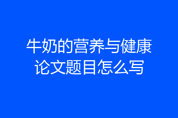 牛奶的营养与健康论文题目怎么写