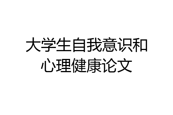 大学生自我意识和心理健康论文