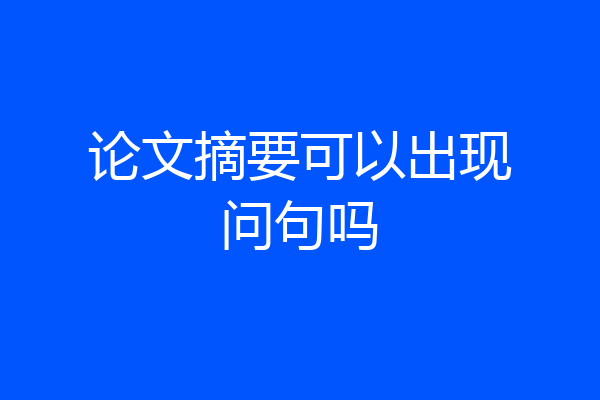 论文摘要可以出现问句吗