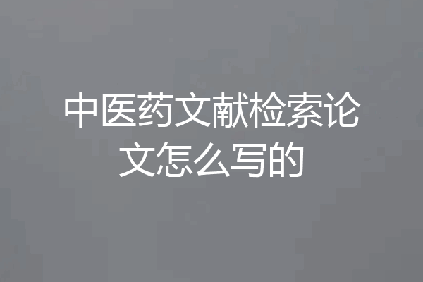 中医药文献检索论文怎么写的