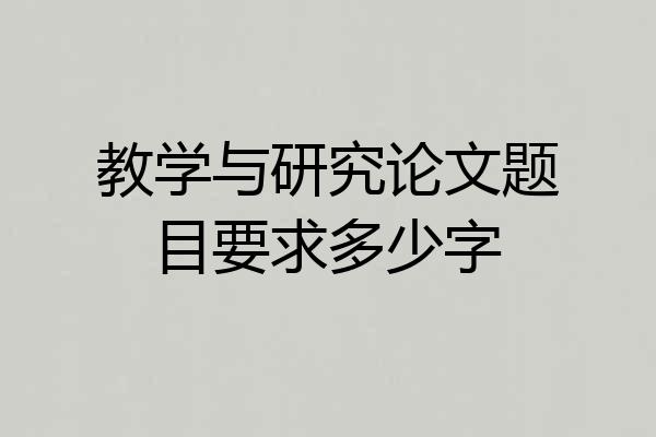教学与研究论文题目要求多少字