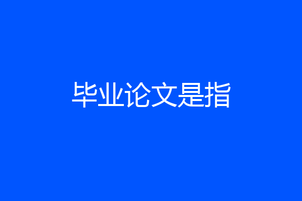 毕业论文是指