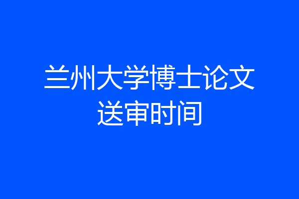 兰州大学博士论文送审时间